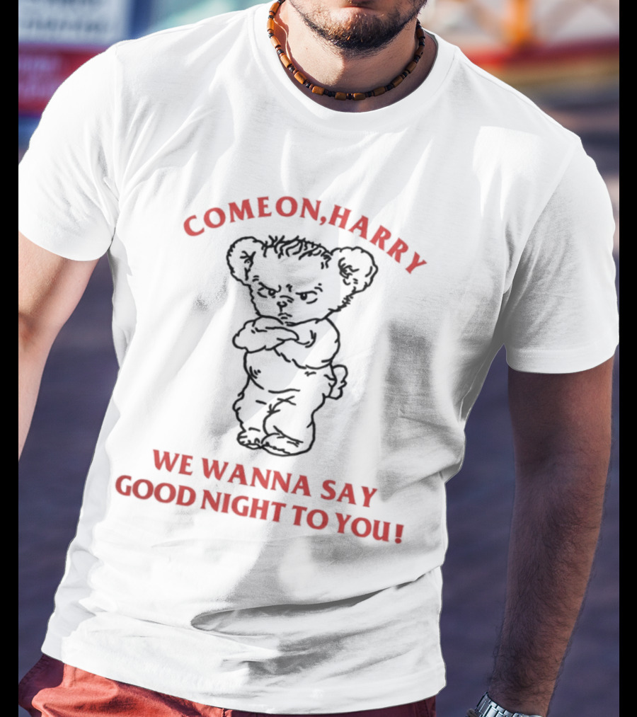 Come On Harry We Wanna Say Goodnight To You Angry Bear T-Shirt