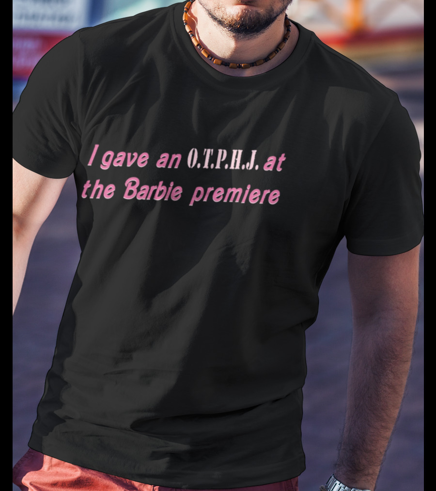I Gave An O.T.P.H.J. At The Barbie Premiere T-Shirt