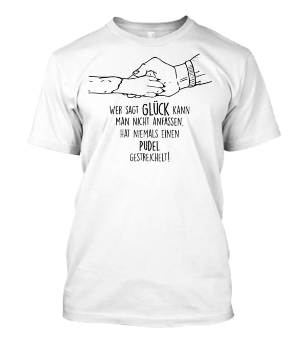 Wer Sagt Glück Kann Man Nicht Anfassen Hat Niemals Einen Pudel Gestreichelt T-Shirt