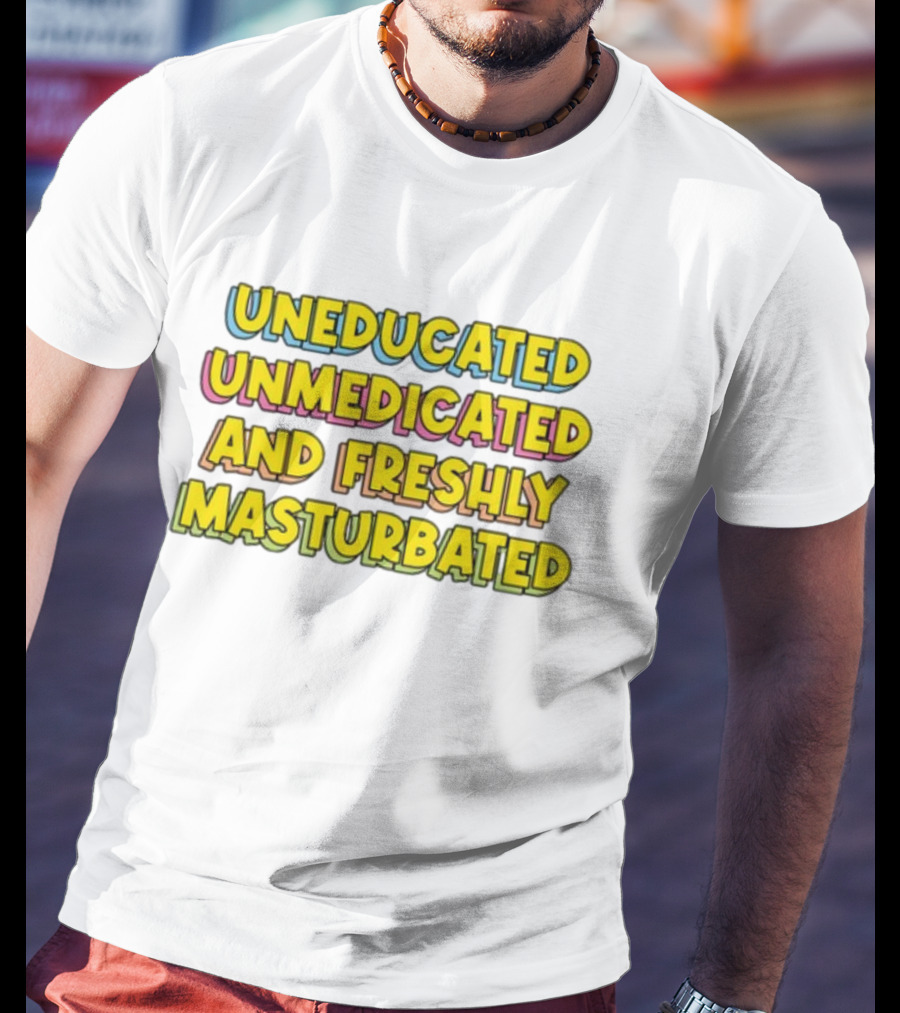 Uneducated Unmedicated And Freshly Masturbated Bold Yellow Text On Black	Background T-Shirt