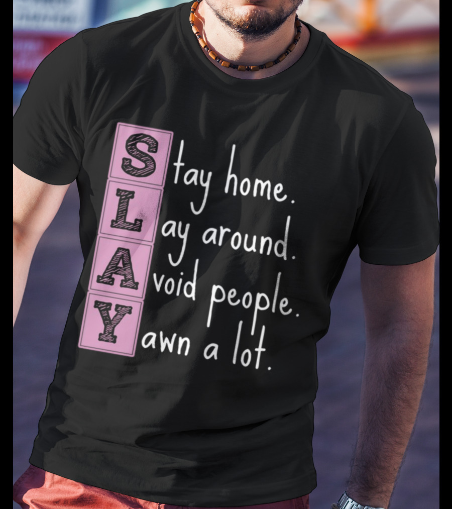 SLAY Stay Home Lay Around Avoid People Yawn A Lot T-Shirt
