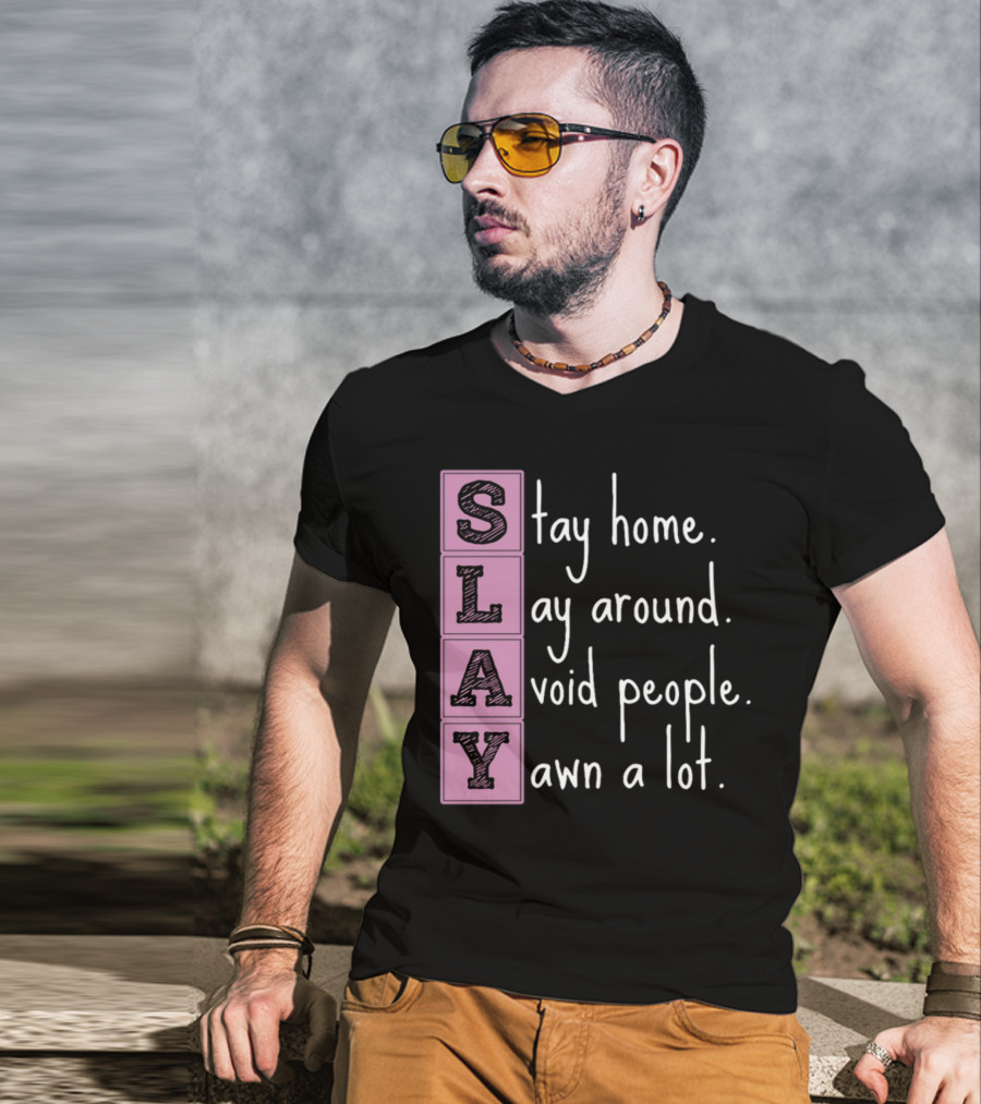 SLAY Stay Home Lay Around Avoid People Yawn A Lot T-Shirt