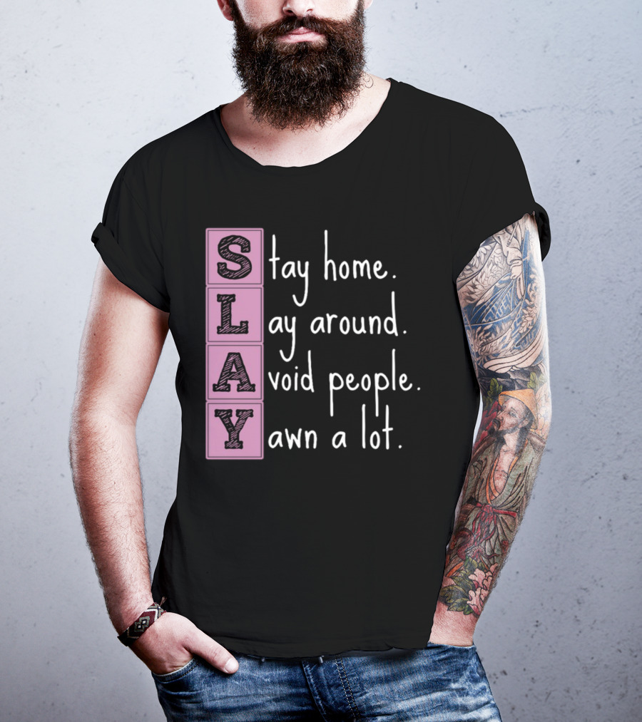 SLAY Stay Home Lay Around Avoid People Yawn A Lot T-Shirt