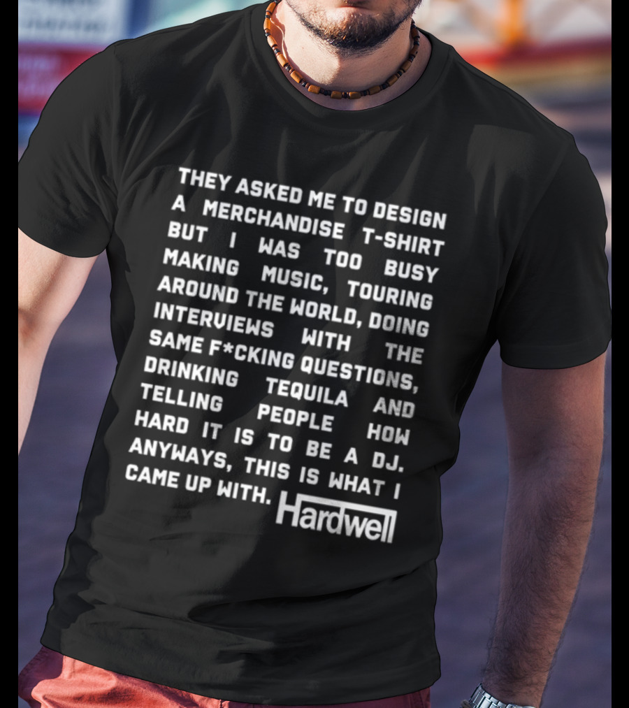 They Asked Me To Design A Merchandise T-Shirt But I Was Too Busy Making Music Touring Around The World Interviews Drinking Tequila Telling People How Hard It Is To Be A DJ Hardwell T-Shirt