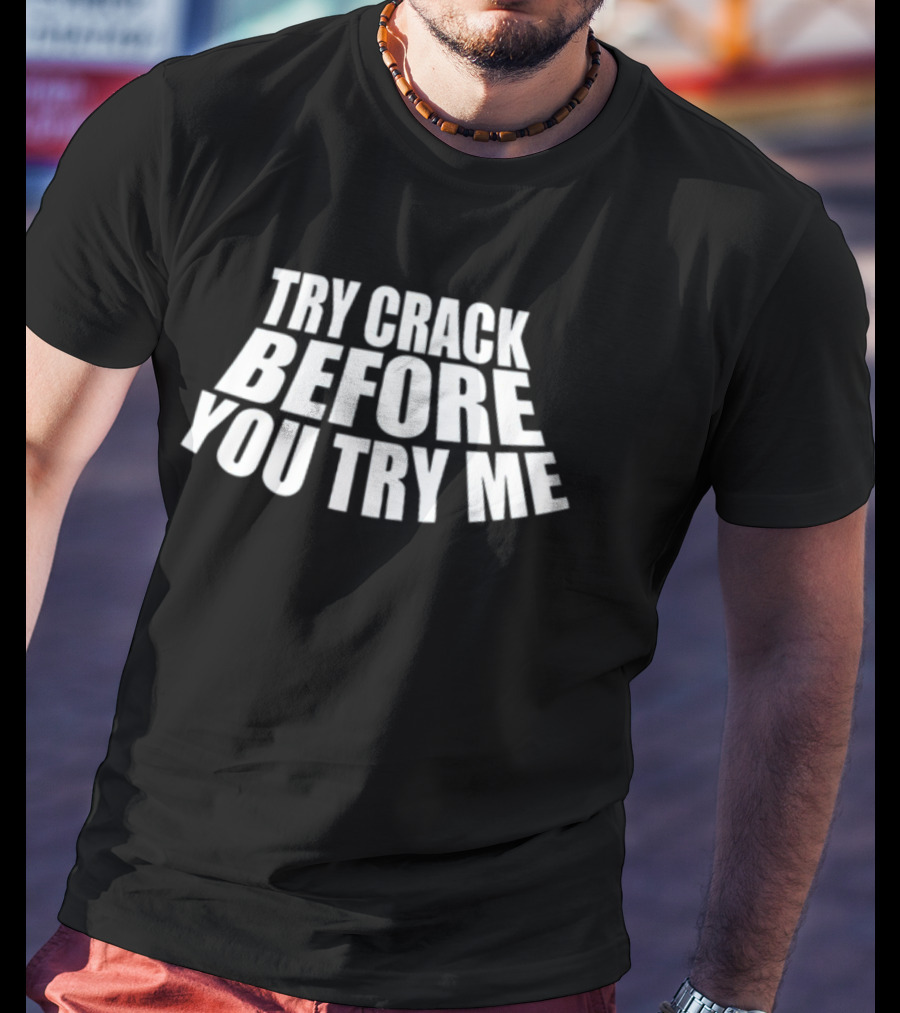 Try Crack Before You Try Me T-Shirt