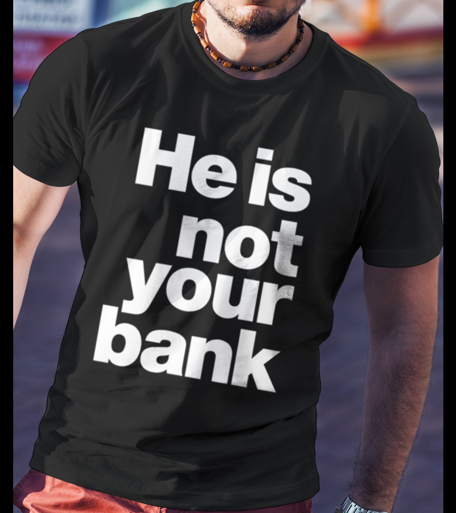 He Is Not Your Bank T-Shirt