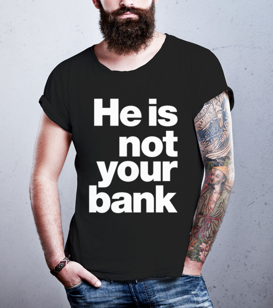 He Is Not Your Bank T-Shirt