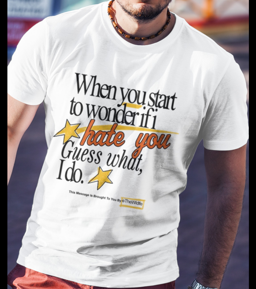 When You Start To Wonder If I Hate You Guess What I Do TheWiddle T-Shirt