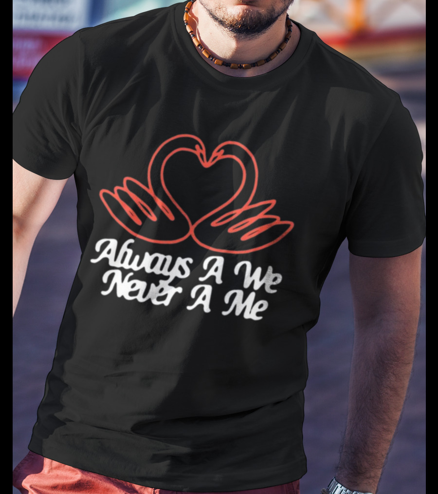 Chiefugo Heart Swans Always A We Never A Me T-Shirt