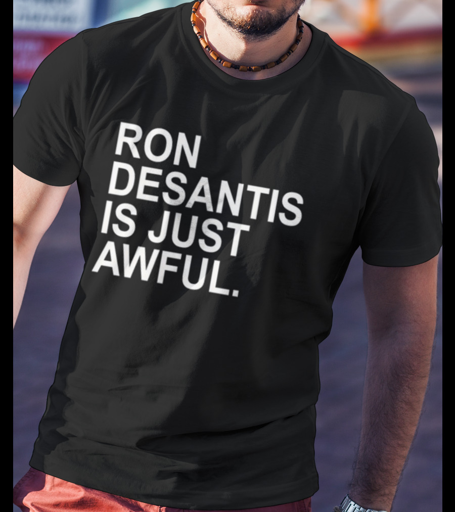 Ron Desantis Is Just Awful T-Shirt