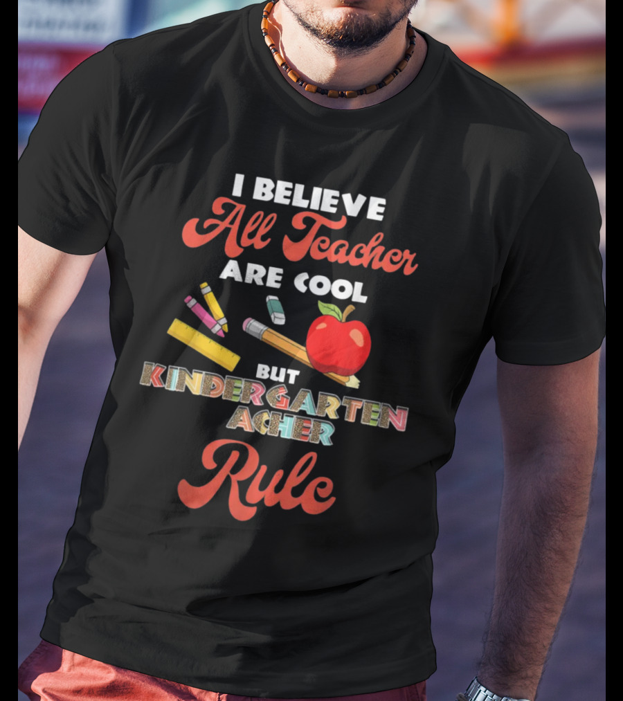 I Believe All Teachers Are Cool But Kindergarten Teachers Rule T-Shirt