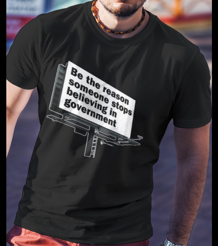 Be The Reason Someone Stops Believing In Government Billboard T-Shirt