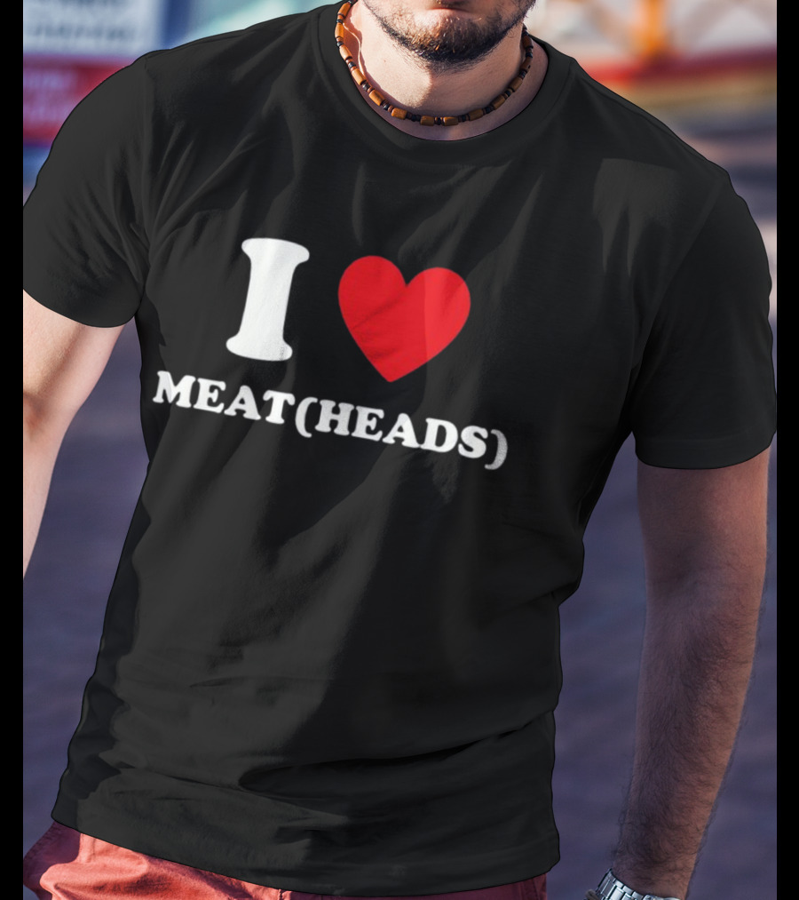 I Heart Meat Heads T-Shirt