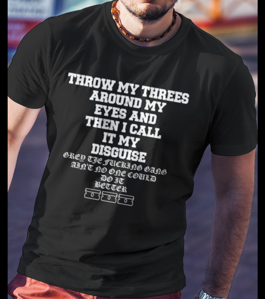 Throw My Threes Around My Eyes Then I Call It My Disguise Grey The Gang Better T-Shirt