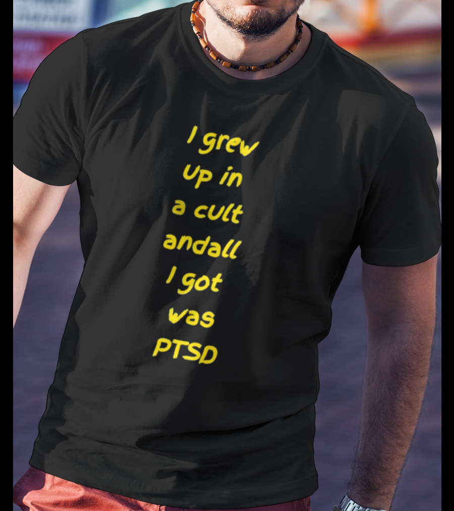I Grew Up In A Cult And All I Got Was PTSD T-Shirt