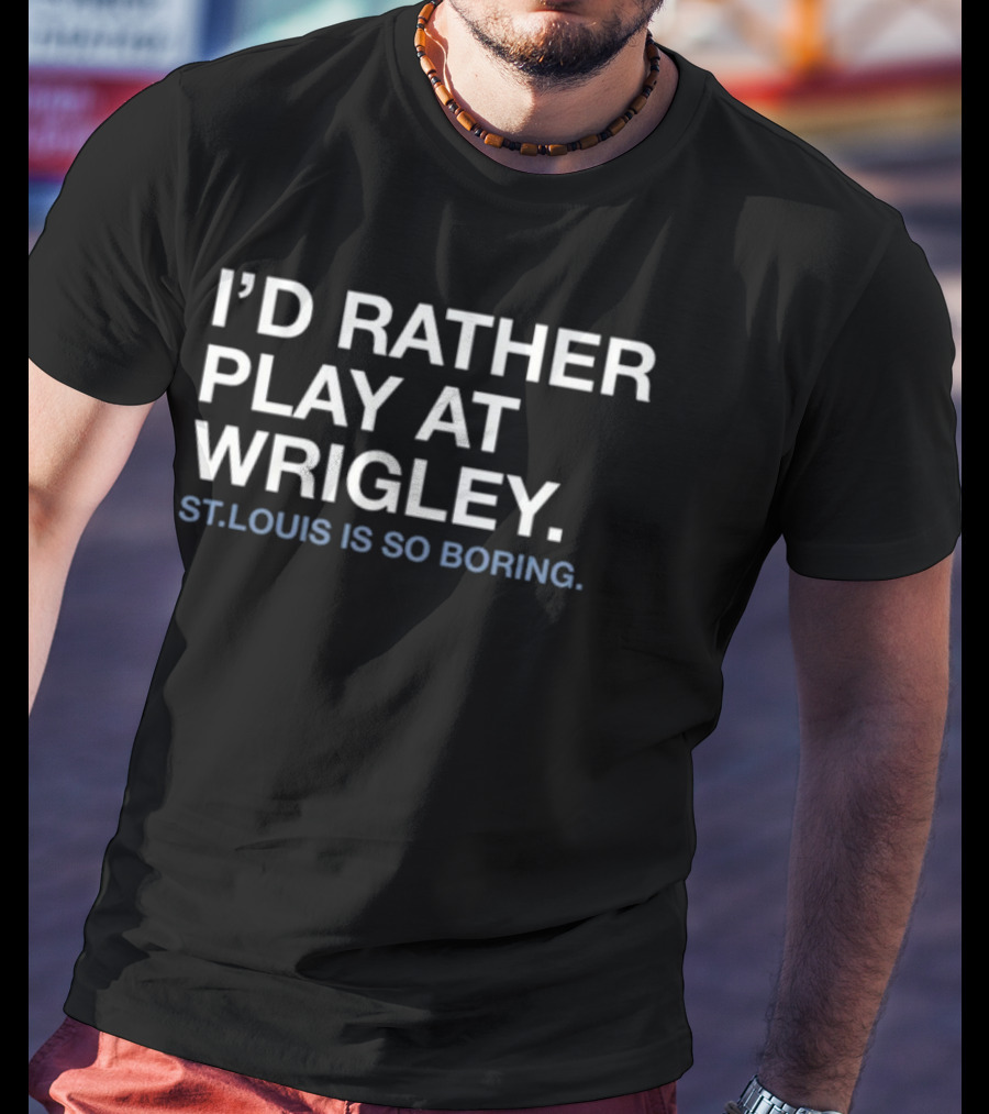 I'd Rather Play At Wrigley St Louis Is So Boring T-Shirt