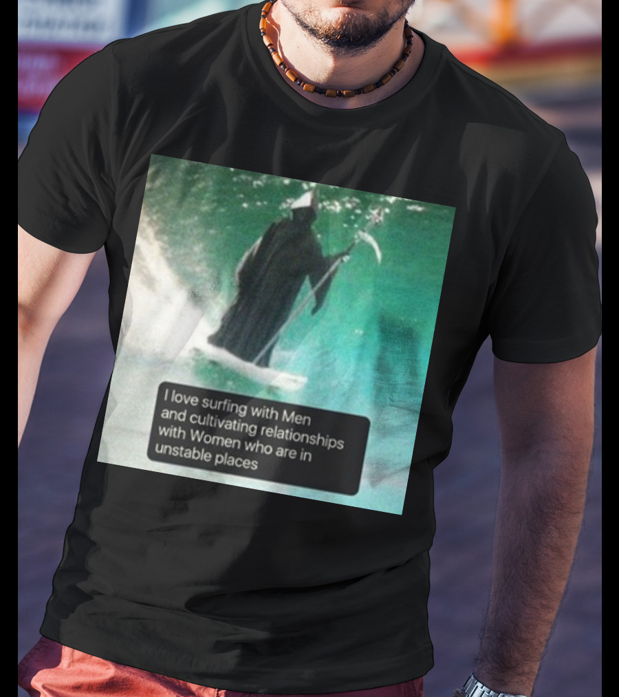 Surfing With Men And Cultivating Relationships With Women Who Are In Unstable Places T-Shirt