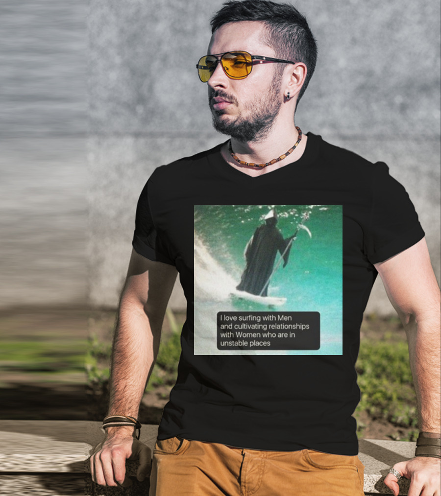 Surfing With Men And Cultivating Relationships With Women Who Are In Unstable Places T-Shirt
