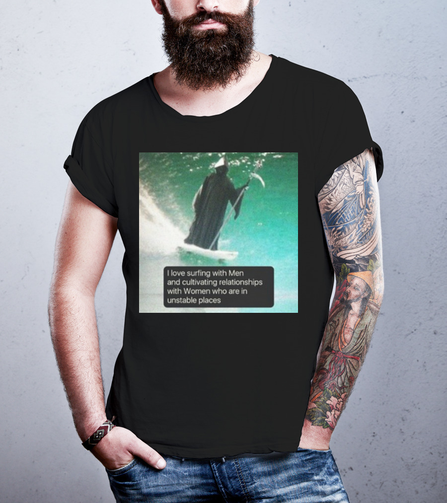 Surfing With Men And Cultivating Relationships With Women Who Are In Unstable Places T-Shirt