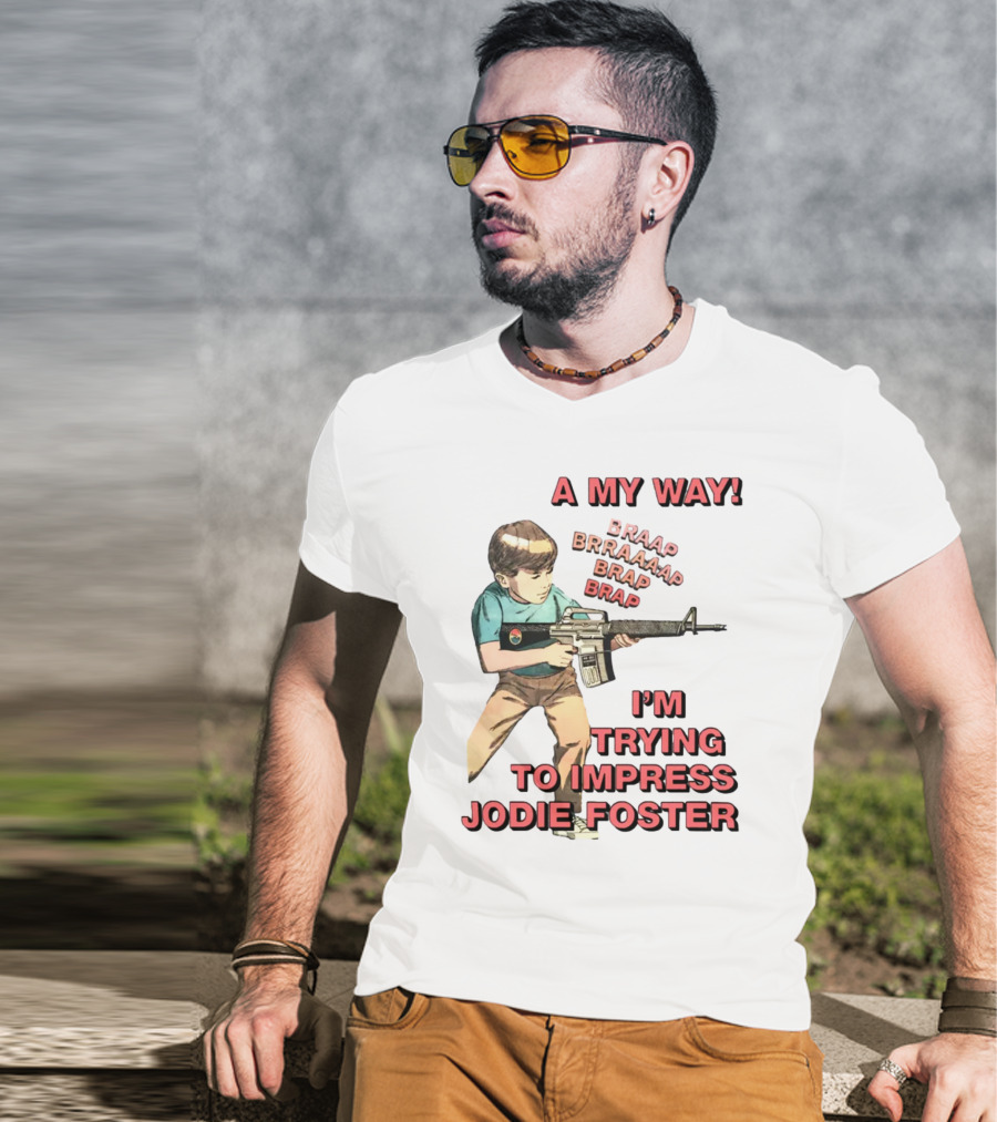 A My Way Braaap Braaaap Brap Brap I'm Trying To Impress Jodie Foster T-Shirt