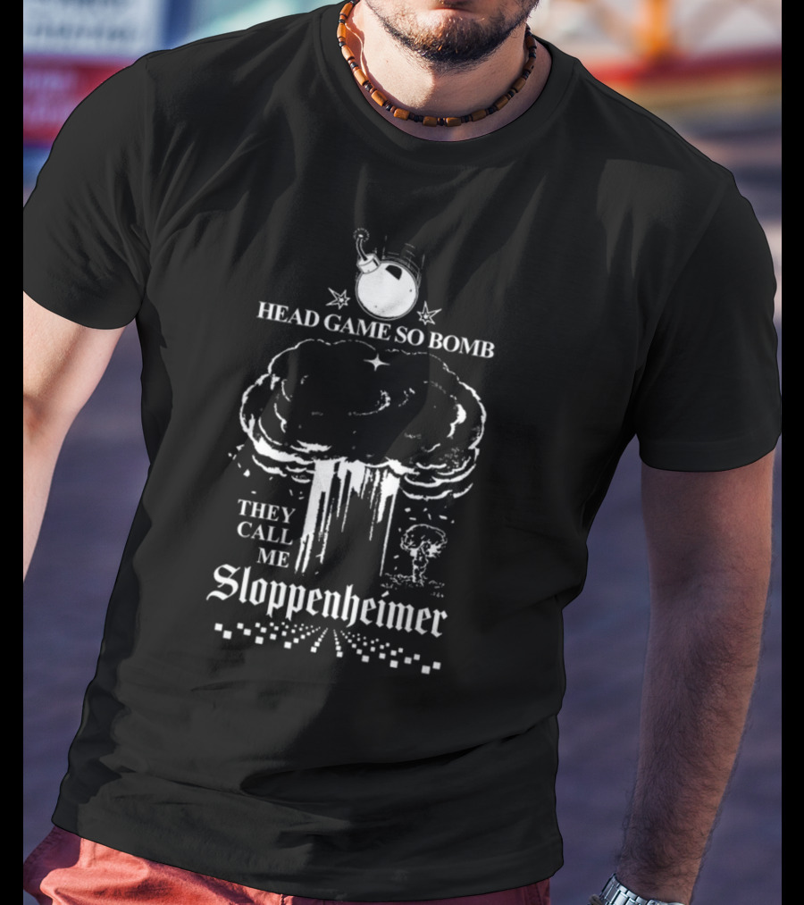 Head Game So Bomb They Call Me Sloppenheimer Mushroom Cloud Bomb Explosion T-Shirt
