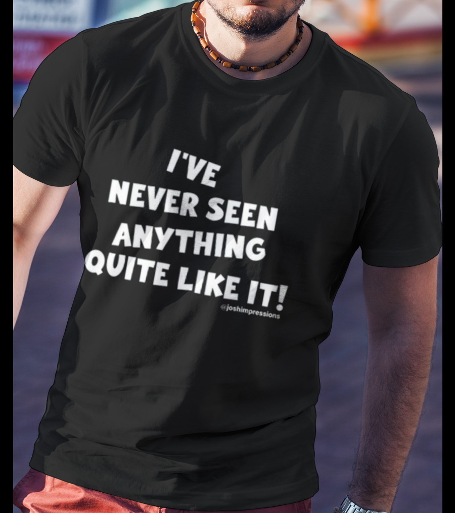 I've Never Seen Anything Quite Like It Joshimpressions T-Shirt