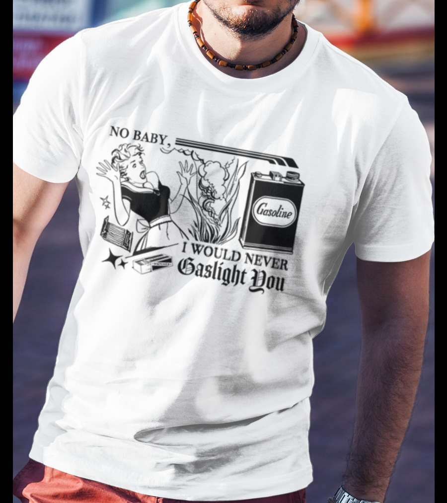 Freddytylerpaul No Baby I Would Never Gaslight You Gasoline Retro Comic T-Shirt