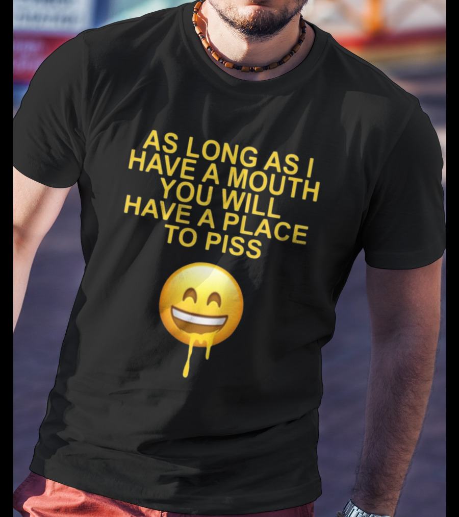 As Long As I Have A Mouth You Will Have A Place To Piss Drooling Emoji T-Shirt