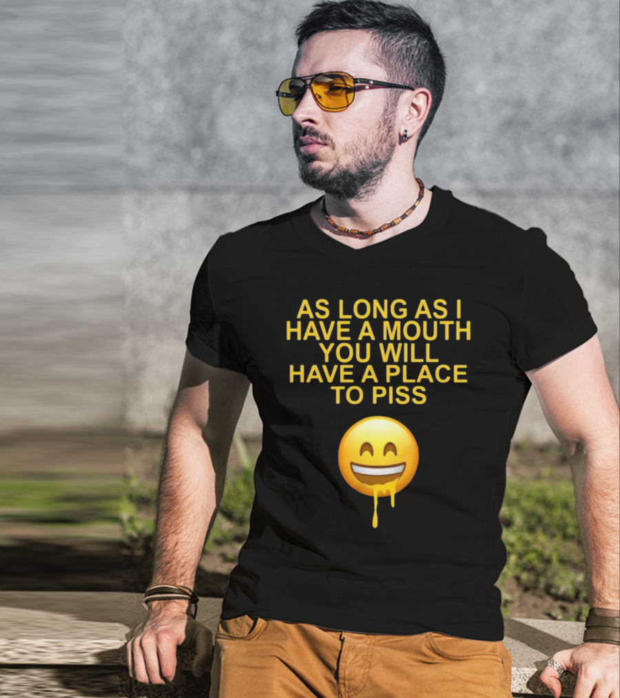 As Long As I Have A Mouth You Will Have A Place To Piss Drooling Emoji T-Shirt