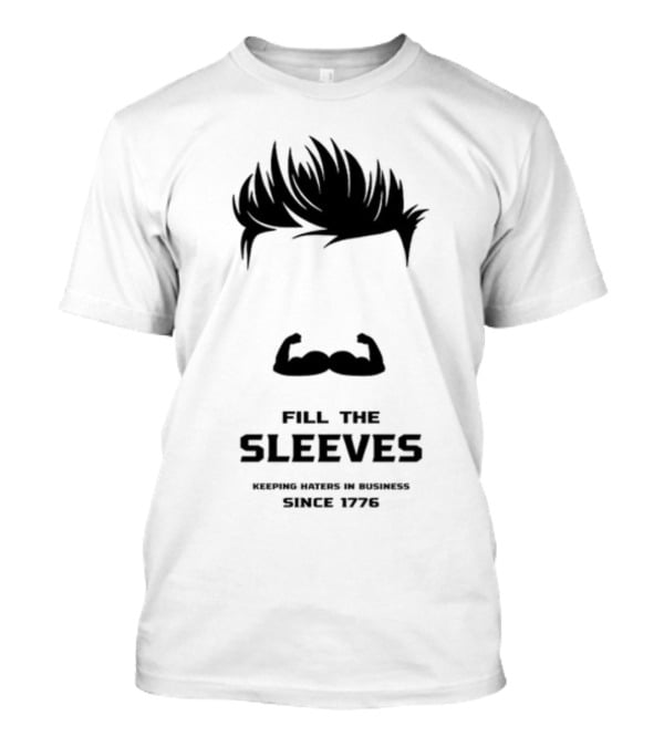 Fill The Sleeves Keeping Haters In Business Since 1776 T-Shirt