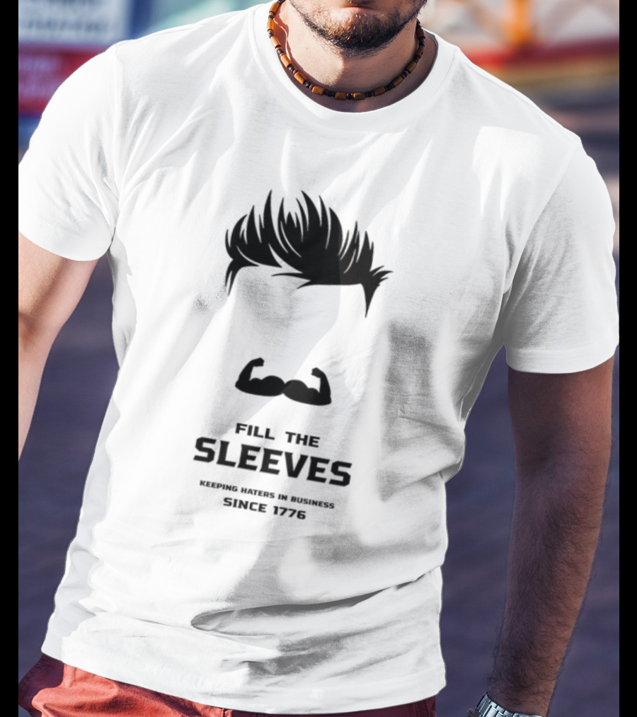 Fill The Sleeves Keeping Haters In Business Since 1776 T-Shirt