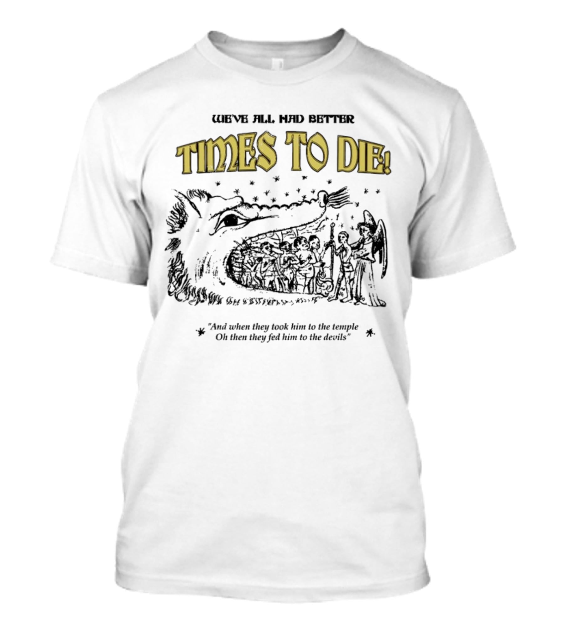 We've All Had Better Times To Die When They Took Him To The Temple Fed Him To The Devils T-Shirt