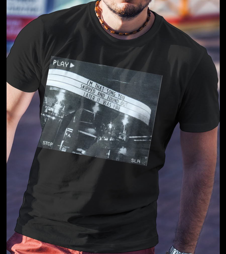 PLAY I'm That Song You Skipped And Found Out Later It Was Fire STOP SLP T-Shirt