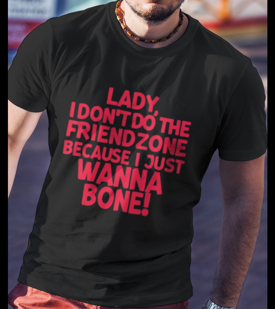 Lady I Don’t Do The Friendzone Because I Just Wanna Bone T-Shirt