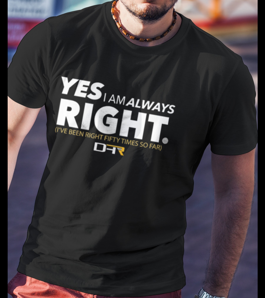 Dennydeliversyt DHR 50 Yes I Am Always Right I've Been Right Fifty Times So Far T-Shirt
