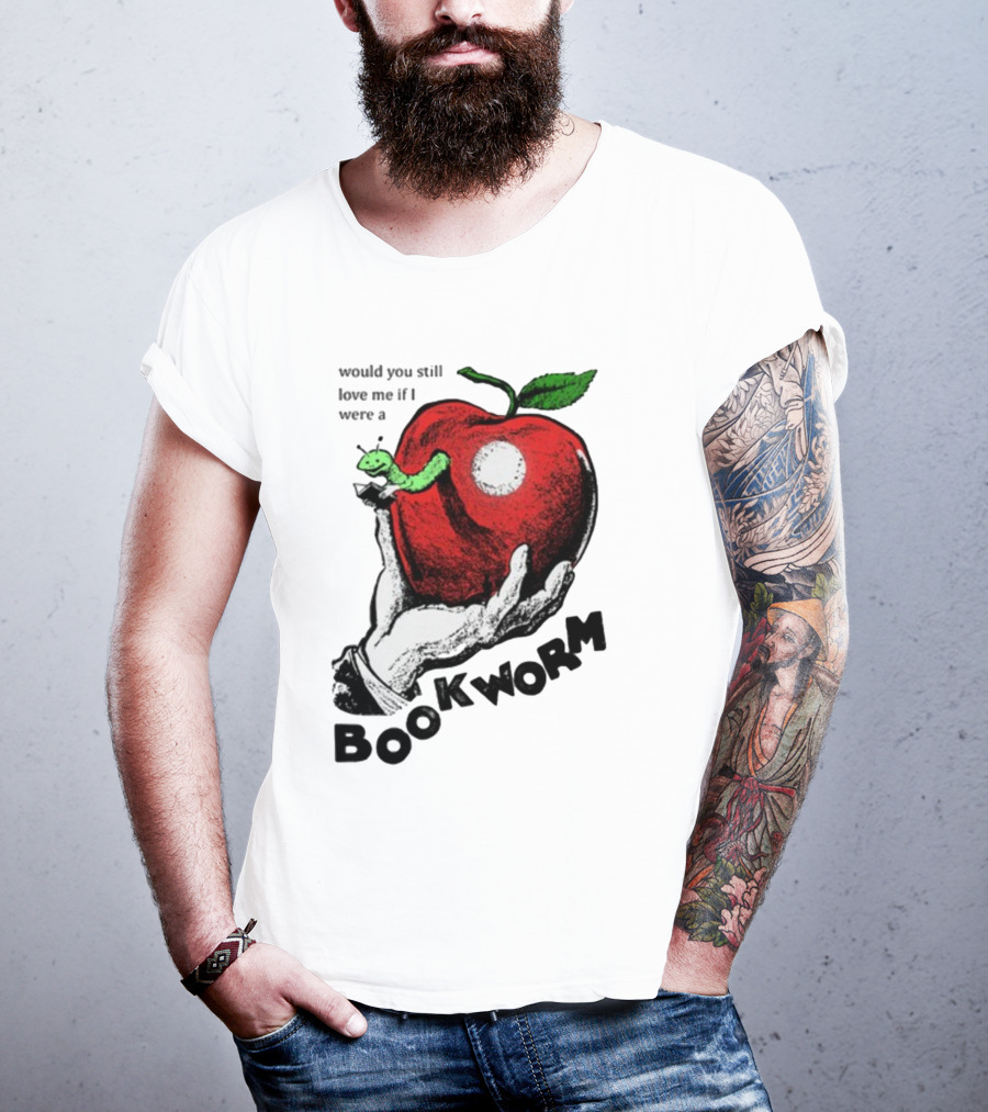 Would You Still Love Me If I Were A Bookworm With Apple And Worm T-Shirt