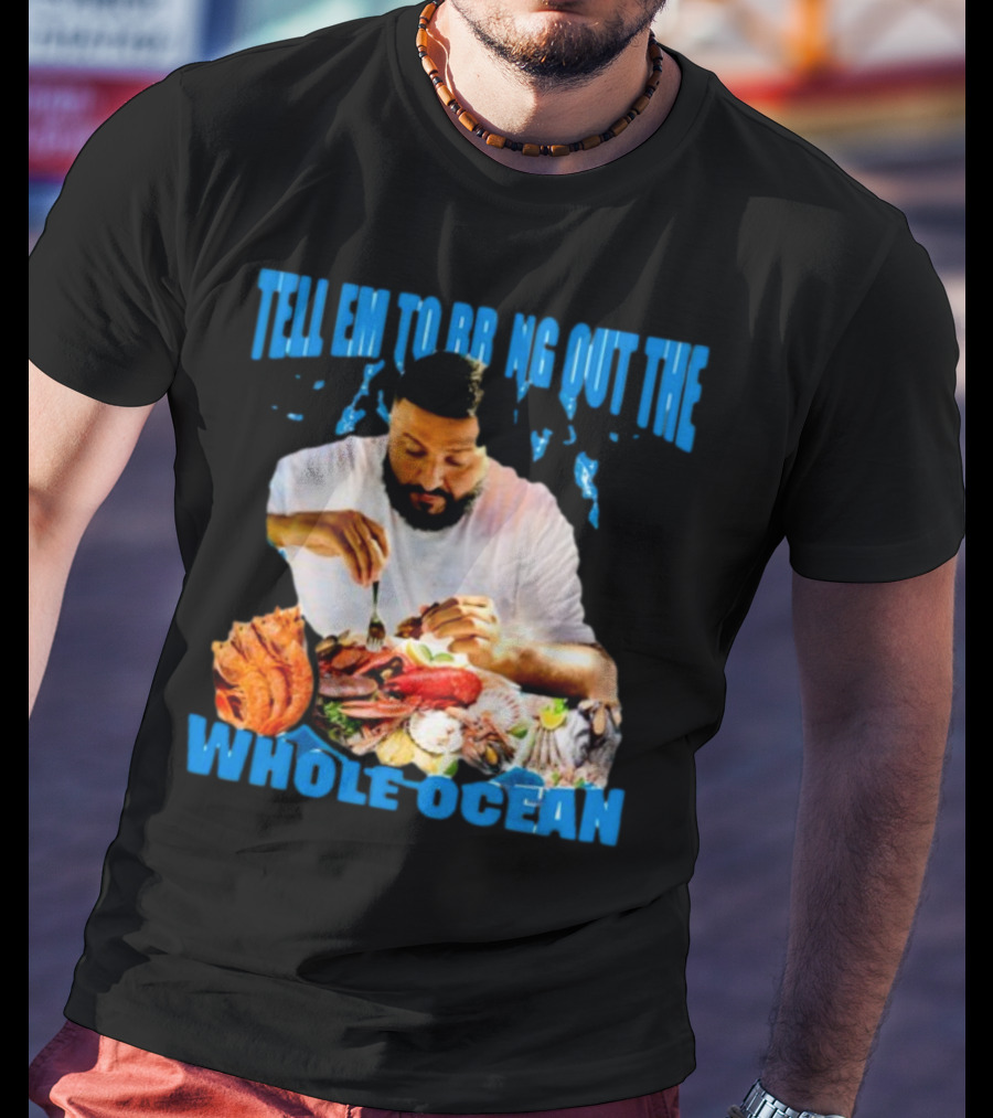 Tell Em To Bring Out The Whole Ocean Seafood Feast T-Shirt