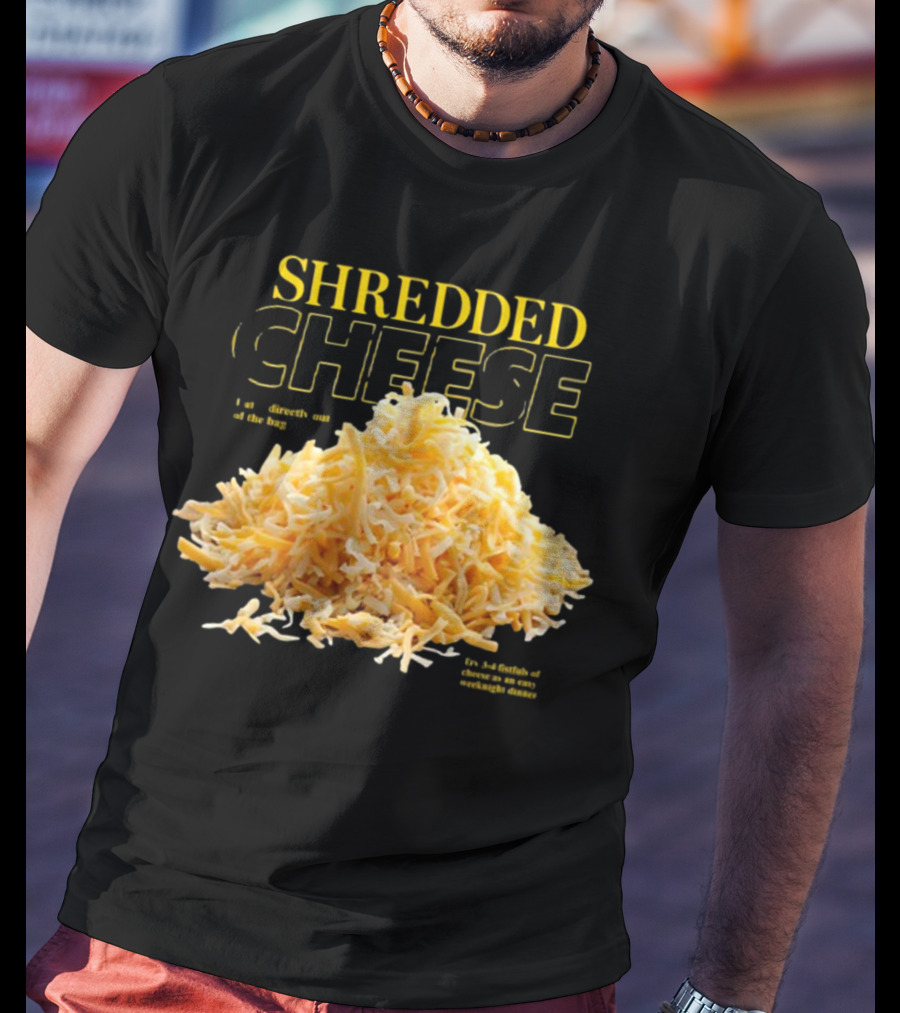 SHREDDED CHEESE Eat It Directly Out Of The Bag Or As A Fistful T-Shirt