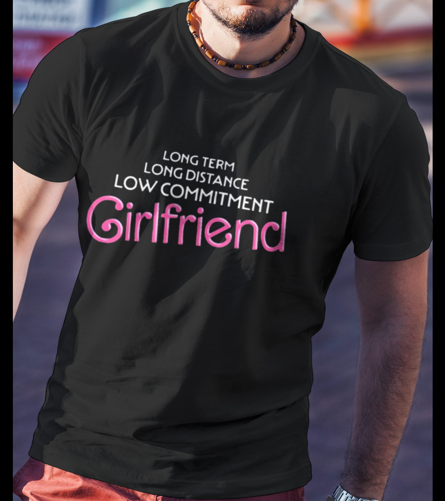 Long Term Long Distance Low Commitment Girlfriend Shitheadsteve T-Shirt