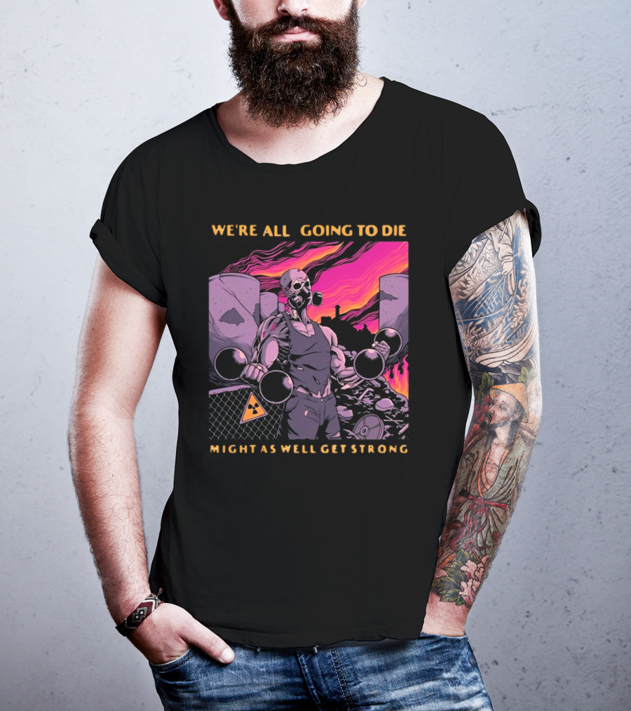 Raskolapparel We're All Going To Die Might As Well Get Strong Gas Mask Bodybuilder Nuclear Wasteland Fitness Motivation T-Shirt