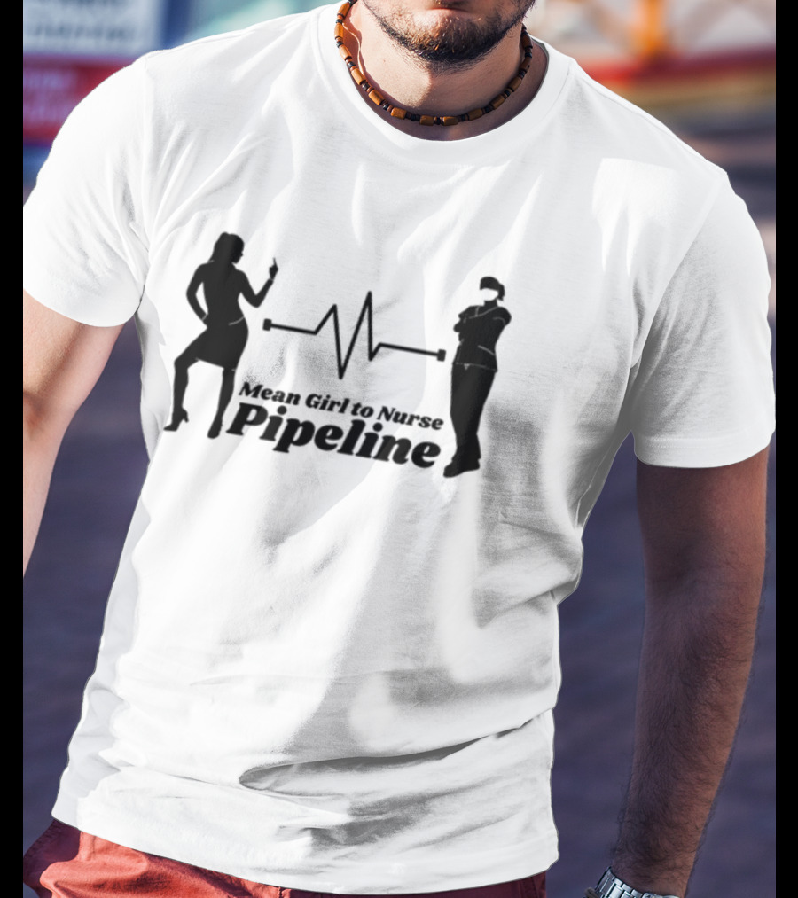 Mean Girl To Nurse Pipeline With Heartbeat T-Shirt