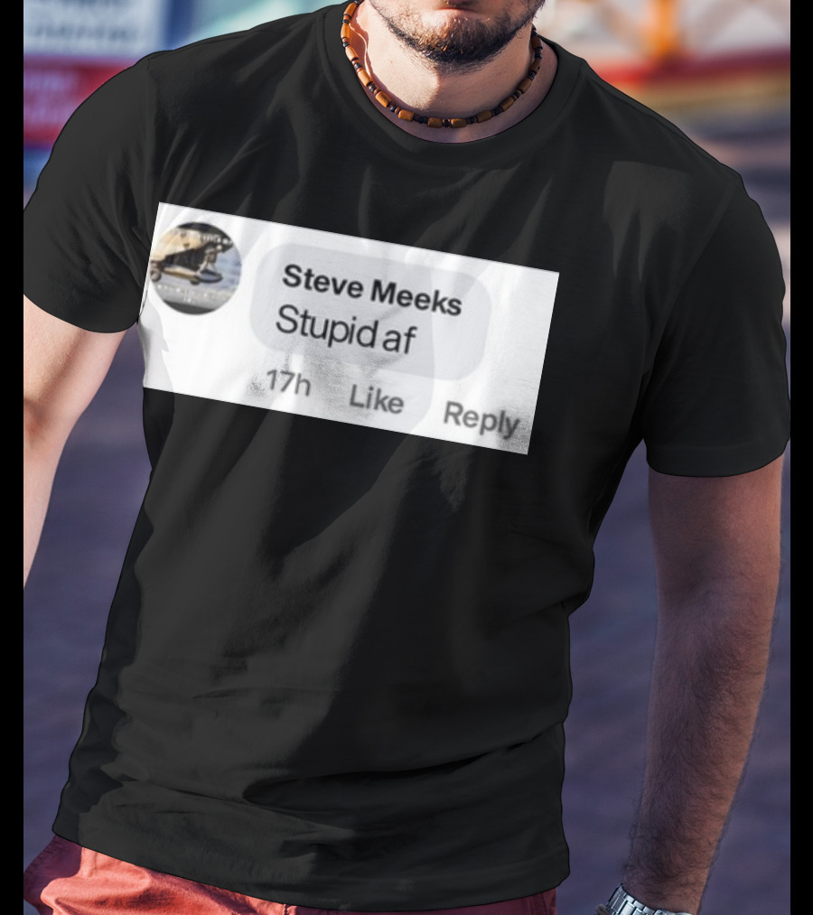 Steve Meeks Stupid Af Comment 17h Like Reply Bubble T-Shirt