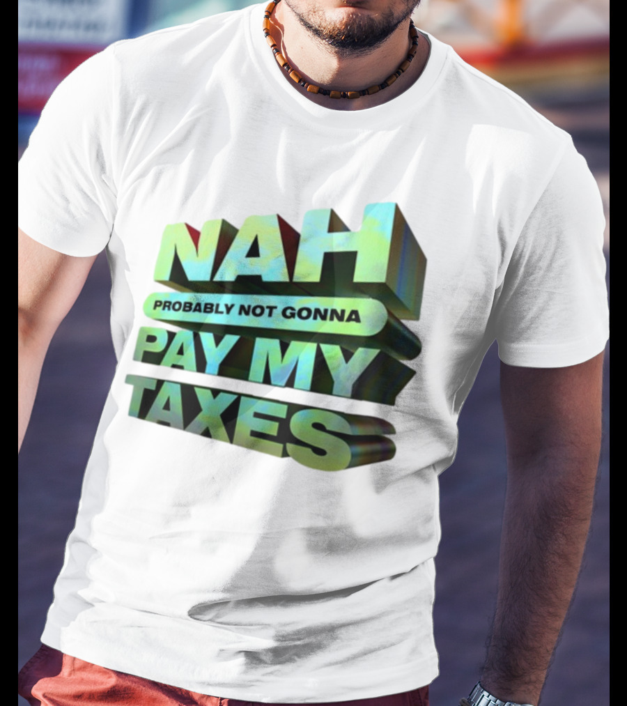 Nah Probably Not Gonna Pay My Taxes T-Shirt