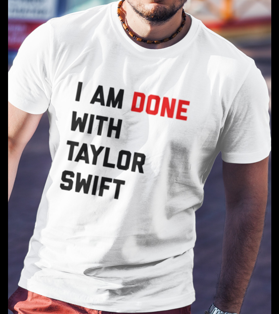 I Am Done With Taylor Swift T-Shirt