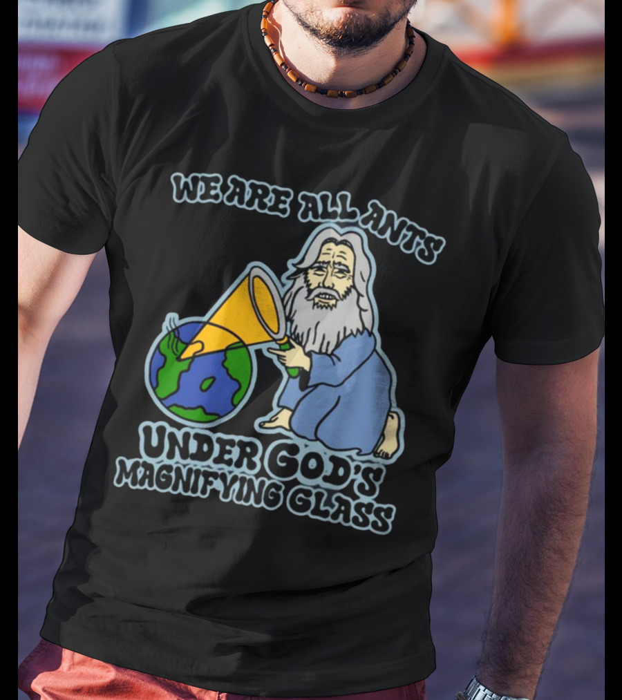 We Are All Ants Under God's Magnifying Glass Earth T-Shirt