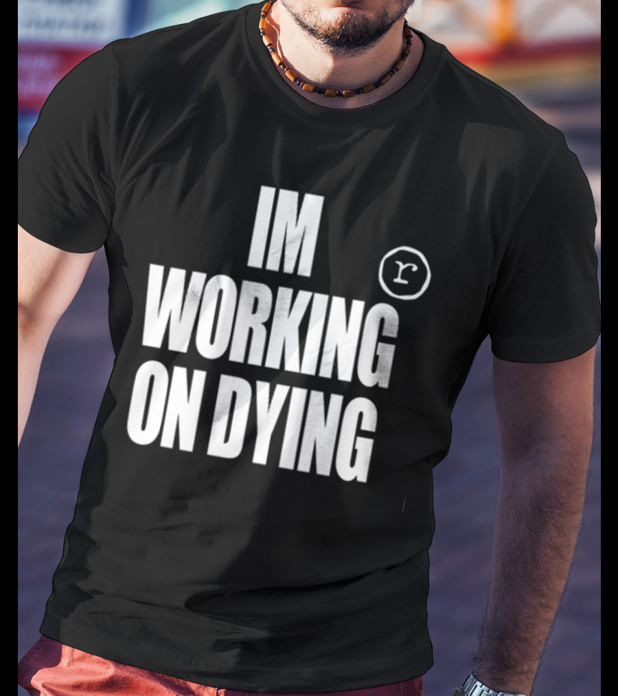 Im Working On Dying R T-Shirt