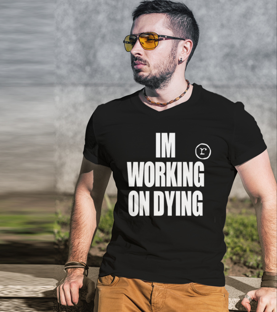Im Working On Dying R T-Shirt
