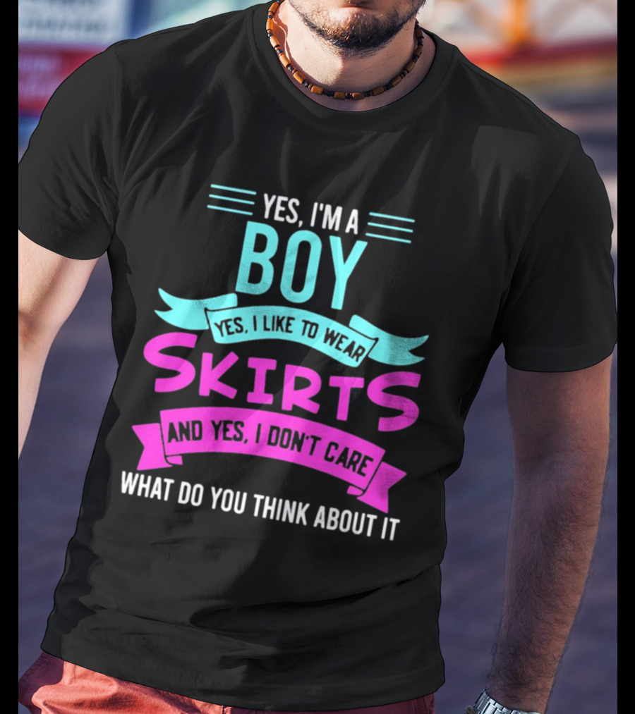 Yes I'm A Boy Yes I Like To Wear Skirts And Yes I Don't Care What Do You Think About It T-Shirt