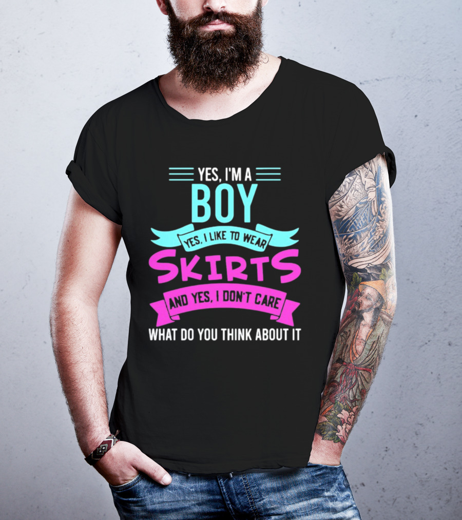 Yes I'm A Boy Yes I Like To Wear Skirts And Yes I Don't Care What Do You Think About It T-Shirt