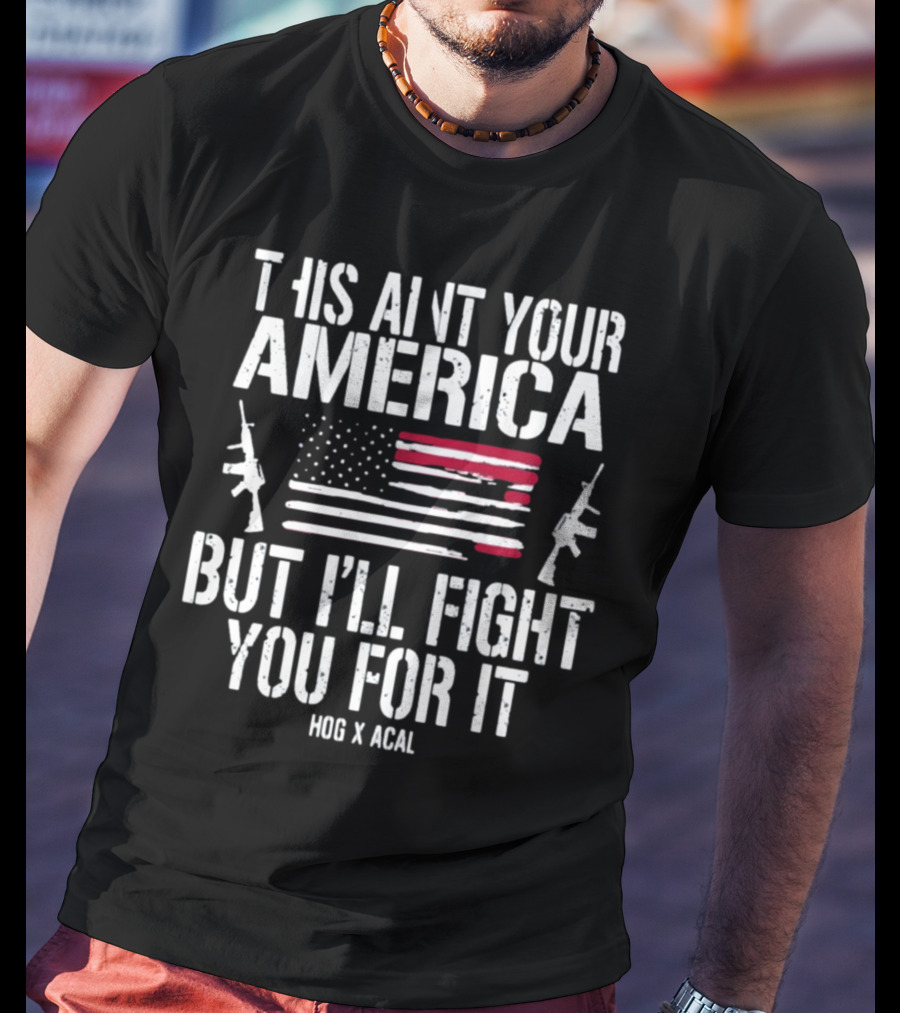 This Ain't Your America But I'll Fight You For It Hog X Acal Flag Guns T-Shirt